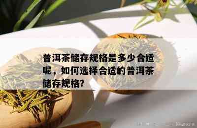 普洱茶储存规格是多少合适呢，如何选择合适的普洱茶储存规格？