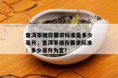 普洱茶储存要求标准是多少毫升，普洱茶储存要求标准：多少毫升为宜？