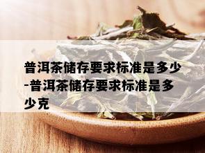 普洱茶储存要求标准是多少-普洱茶储存要求标准是多少克