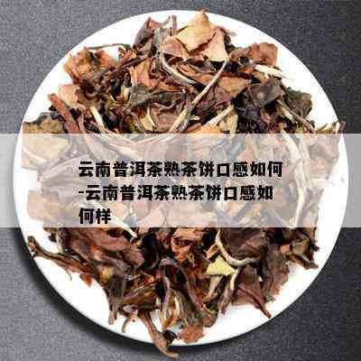 云南普洱茶熟茶饼口感如何-云南普洱茶熟茶饼口感如何样