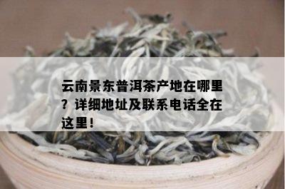 云南景东普洱茶产地在哪里？详细地址及联系电话全在这里！