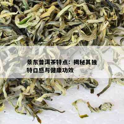 景东普洱茶特点：揭秘其独特口感与健康功效