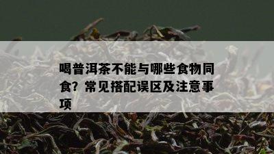 喝普洱茶不能与哪些食物同食？常见搭配误区及注意事项