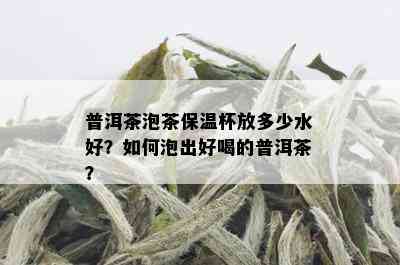 普洱茶泡茶保温杯放多少水好？如何泡出好喝的普洱茶？