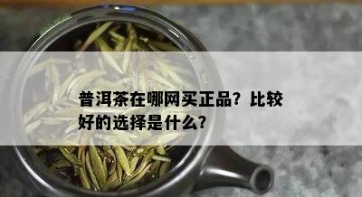 普洱茶在哪网买正品？比较好的选择是什么？