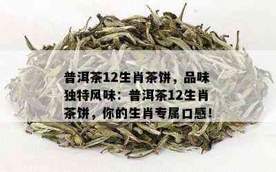 普洱茶12生肖茶饼，品味独特风味：普洱茶12生肖茶饼，你的生肖专属口感！