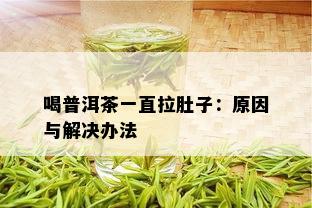 喝普洱茶一直拉肚子：原因与解决办法