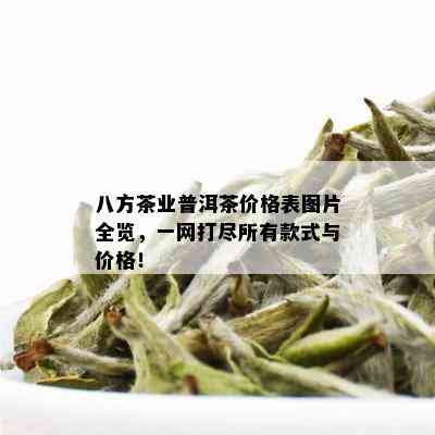 八方茶业普洱茶价格表图片全览，一网打尽所有款式与价格！