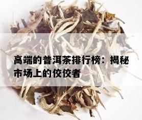 高端的普洱茶排行榜：揭秘市场上的佼佼者