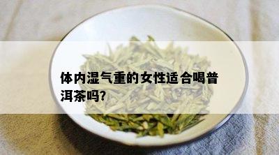 体内湿气重的女性适合喝普洱茶吗？