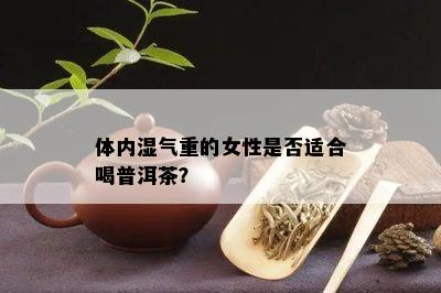 体内湿气重的女性是否适合喝普洱茶？