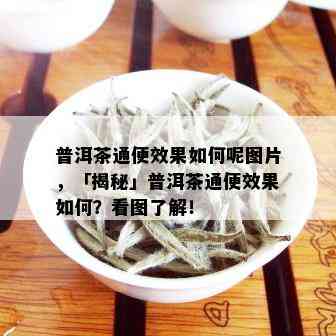 普洱茶通便效果如何呢图片，「揭秘」普洱茶通便效果如何？看图了解！