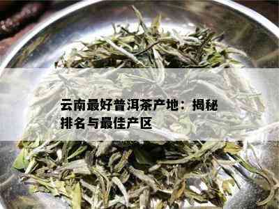 云南更好普洱茶产地：揭秘排名与更佳产区