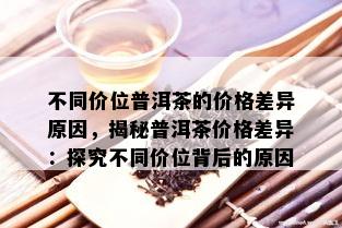 不同价位普洱茶的价格差异原因，揭秘普洱茶价格差异：探究不同价位背后的原因