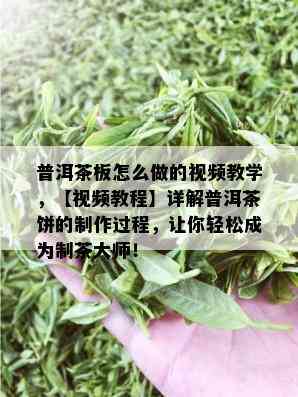 普洱茶板怎么做的视频教学，【视频教程】详解普洱茶饼的制作过程，让你轻松成为制茶大师！