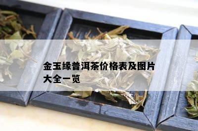 金玉缘普洱茶价格表及图片大全一览