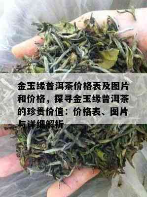 金玉缘普洱茶价格表及图片和价格，探寻金玉缘普洱茶的珍贵价值：价格表、图片与详细解析