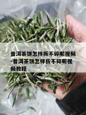 普洱茶饼怎样拆不碎呢视频-普洱茶饼怎样拆不碎呢视频教程