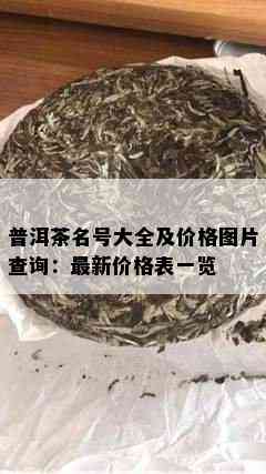 普洱茶名号大全及价格图片查询：最新价格表一览