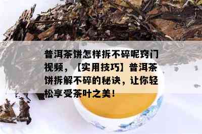 普洱茶饼怎样拆不碎呢窍门视频，【实用技巧】普洱茶饼拆解不碎的秘诀，让你轻松享受茶叶之美！