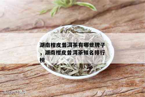 湖南柑皮普洱茶有哪些牌子，湖南柑皮普洱茶知名排行榜