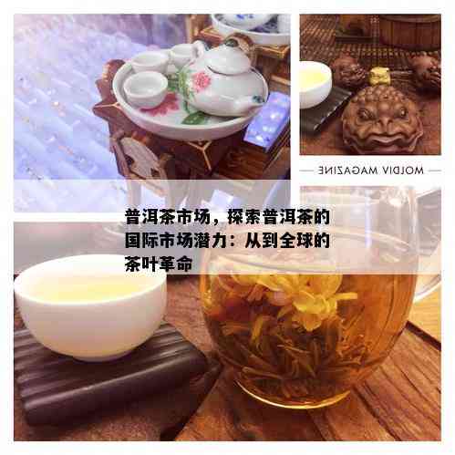 普洱茶市场，探索普洱茶的国际市场潜力：从到全球的茶叶革命