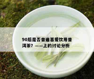 90后是否普遍喜爱饮用普洱茶？——上的讨论分析