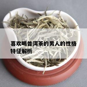 喜欢喝普洱茶的男人的性格特征解析