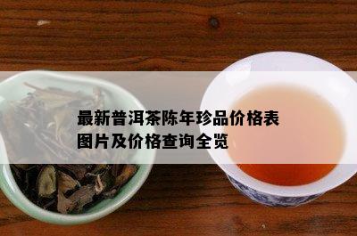 最新普洱茶陈年珍品价格表图片及价格查询全览