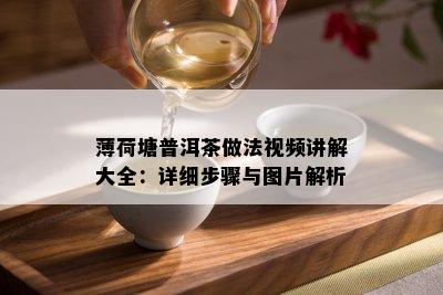 薄荷塘普洱茶做法视频讲解大全：详细步骤与图片解析