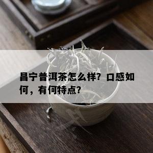 昌宁普洱茶怎么样？口感如何，有何特点？