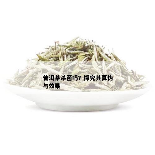 普洱茶杀菌吗？探究其真伪与效果