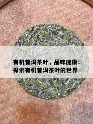 有机普洱茶叶，品味健康：探索有机普洱茶叶的世界