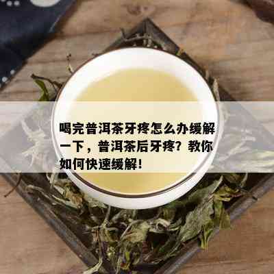 喝完普洱茶牙疼怎么办缓解一下，普洱茶后牙疼？教你如何快速缓解！