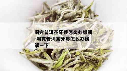 喝完普洱茶牙疼怎么办缓解-喝完普洱茶牙疼怎么办缓解一下