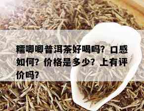 糯唧唧普洱茶好喝吗？口感如何？价格是多少？上有评价吗？