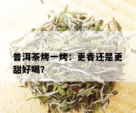 普洱茶烤一烤：更香还是更甜好喝？