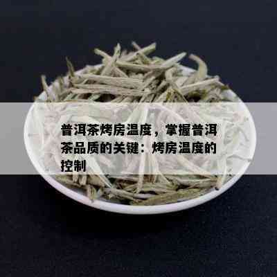 普洱茶烤房温度，掌握普洱茶品质的关键：烤房温度的控制