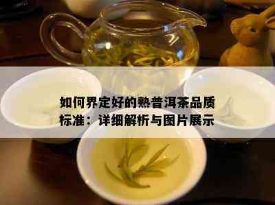 如何界定好的熟普洱茶品质标准：详细解析与图片展示