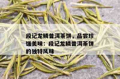 段记龙鳞普洱茶饼，品尝珍馐美味：段记龙鳞普洱茶饼的独特风味