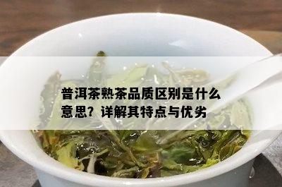 普洱茶熟茶品质区别是什么意思？详解其特点与优劣