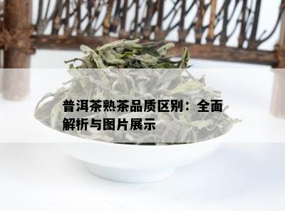 普洱茶熟茶品质区别：全面解析与图片展示