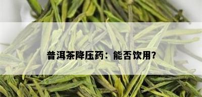 普洱茶降压药：能否饮用？