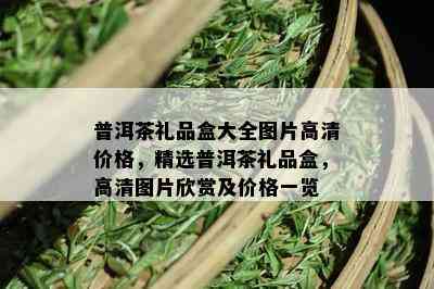 普洱茶礼品盒大全图片高清价格，精选普洱茶礼品盒，高清图片欣赏及价格一览