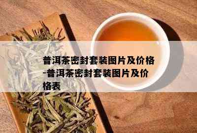 普洱茶密封套装图片及价格-普洱茶密封套装图片及价格表