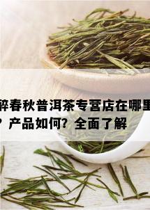 醉春秋普洱茶专营店在哪里？产品如何？全面了解