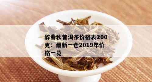 醉春秋普洱茶价格表200克：最新一仓2019年价格一览