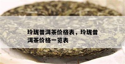 玲珑普洱茶价格表，玲珑普洱茶价格一览表