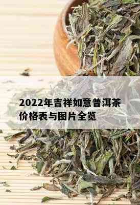 2022年吉祥如意普洱茶价格表与图片全览