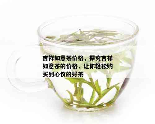 吉祥如意茶价格，探究吉祥如意茶的价格，让你轻松购买到心仪的好茶